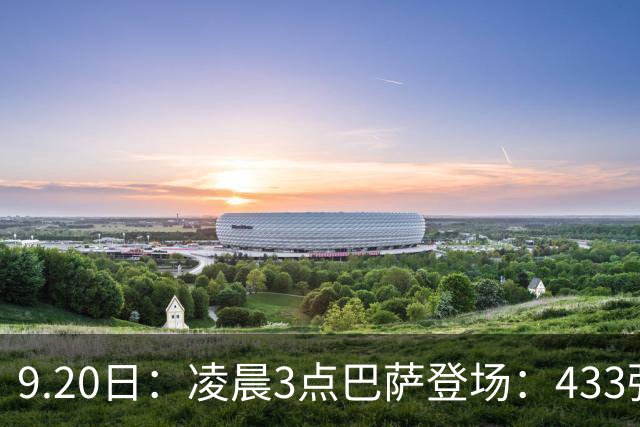 9.20日：凌晨3点巴萨登场：433强攻！目标西甲7连胜36岁门将首发